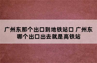 广州东那个出口到地铁站口 广州东哪个出口出去就是高铁站